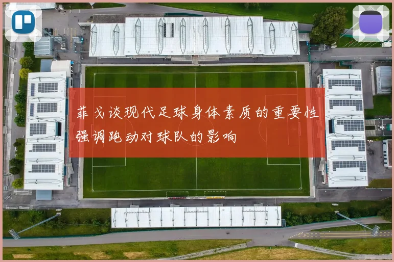 菲戈谈现代足球身体素质的重要性强调跑动对球队的影响