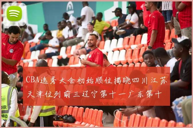 CBA选秀大会初始顺位揭晓四川江苏天津位列前三辽宁第十一广东第十六