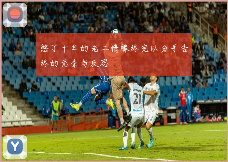 憋了十年的老二情缘终究以分手告终的无奈与反思