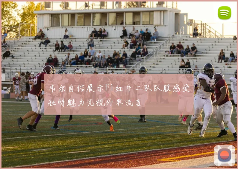 韦尔自信展示F1红牛二队队服感受独特魅力无视外界流言