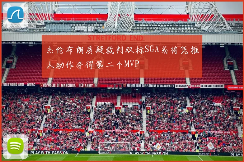 杰伦布朗质疑裁判双标SGA或将凭推人动作夺得第二个MVP