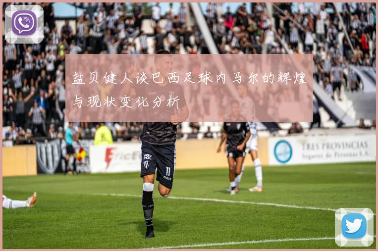 盐贝健人谈巴西足球内马尔的辉煌与现状变化分析